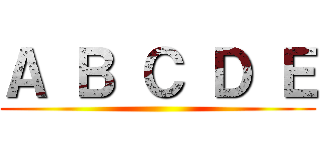 Ａ Ｂ Ｃ Ｄ Ｅ ()