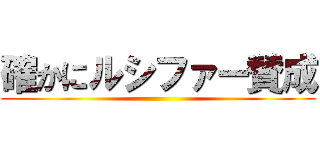 確かにルシファー賛成 ()