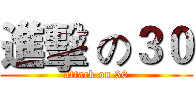 進擊 の３０ (attack on 30)