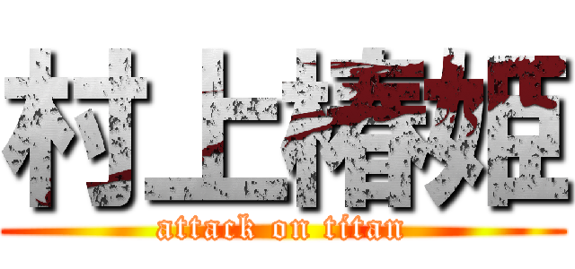 村上椿姫 (attack on titan)