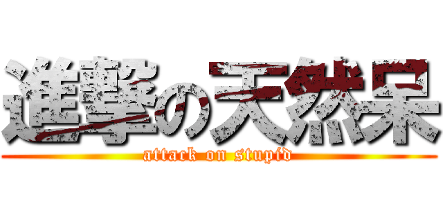 進撃の天然呆 (attack on stupid)