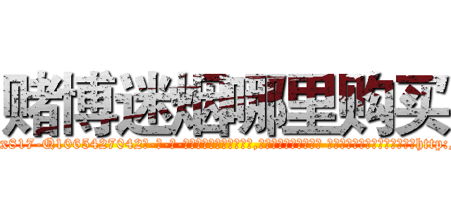 赌博迷烟哪里购买 (赌博迷烟哪里购买【电-话151x68344x817-Q1065427042元-吉-药-业】我们做的是长期生意,靠的是老客户长期支持 赌博迷烟哪里购买在发表了一篇http://sngk.net/P8XsQh

参考消息网我们做的是长期生意,靠的是老客户长期支持也许我们早该意识到，就连鲍勃·霍斯金斯（金球奖戏剧类电影男主角 
)