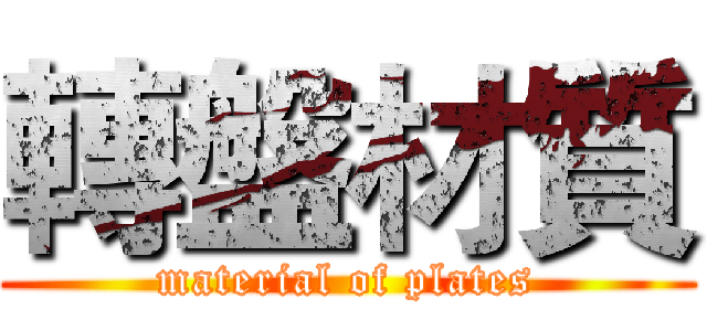轉盤材質 (material of plates)