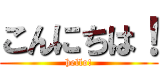 こんにちは！ (hello!)