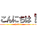 こんにちは！ (hello!)