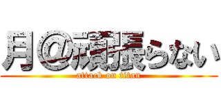 月＠頑張らない (attack on titan)