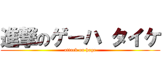 進撃のゲーハ タイケ (attack on hage)