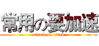 常用の要加速 (attack on titan)