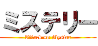 ミステリー (Attack on Myster)