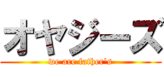 オヤジーズ (we are father's)