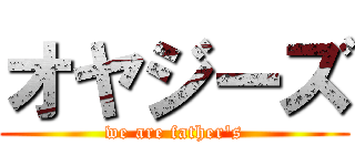 オヤジーズ (we are father's)