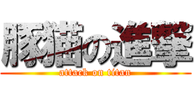 豚猫の進撃 (attack on titan)