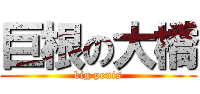 巨根の大橋 (big penis)