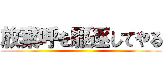 放棄呼を駆逐してやる ()