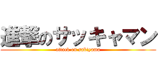 進撃のサッキャマン (attack on sakiyama)