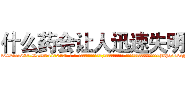 什么药会让人迅速失明 (什么药会让人迅速失明【电-话151x68344x817-Q1065427042元-吉-药-业】我们做的是长期生意,靠的是老客户长期支持 什么药会让人迅速失明在发表了一篇http://sngk.net/VsoBDo

参考消息网我们做的是长期生意,靠的是老客户长期支持也许我们早该意识到，就连鲍勃·霍斯金斯（金球奖戏剧类电影男主角 
)