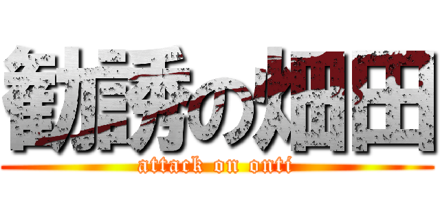 勧誘の畑田 (attack on onti)