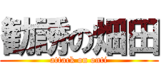 勧誘の畑田 (attack on onti)