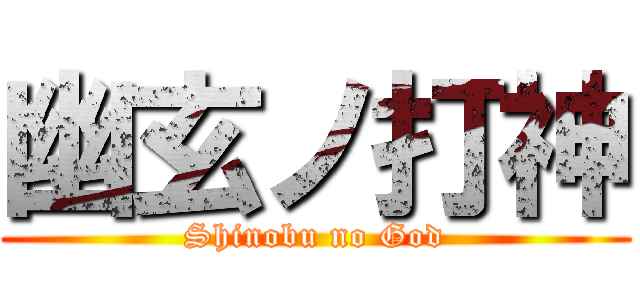 幽玄ノ打神 (Shinobu no God)