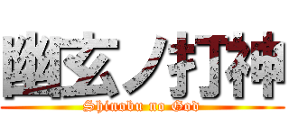 幽玄ノ打神 (Shinobu no God)