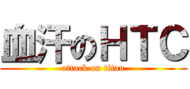 血汗のＨＴＣ (attack on titan)