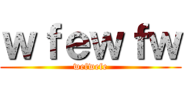 ｗｆｅｗｆｗ (wefwefe)