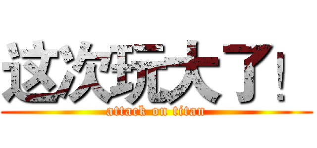 这次玩大了！ (attack on titan)