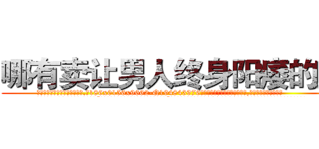 哪有卖让男人终身阳痿的药 (哪有卖让男人终身阳痿的药【电.话186x0156x9662-Q194843976林氏药业】我们做的是长期生意,靠的是老客户长期支持
参考消息网2月20日报道 韩媒称，“剩女多、离婚率高的城市，房价一定会上涨。”这是中国经济学家金岩石2016年12月参加在上海举行的房地产相关论坛时说的话。
)