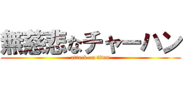 無慈悲なチャーハン (attack on titan)