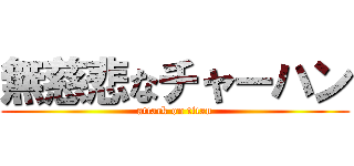 無慈悲なチャーハン (attack on titan)