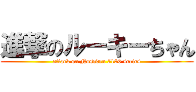進撃のルーキーちゃん (attack on Noseden 5100 series)