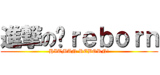 進撃の‎ｒｅｂｏｒｎ (HITMAN REBORN!)