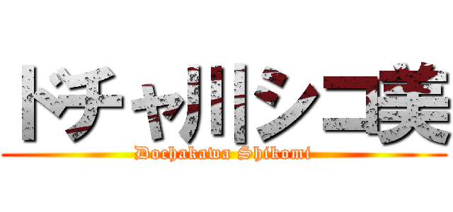 ドチャ川シコ美 (Dochakawa Shikomi)