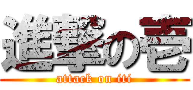 進撃の壱 (attack on iti)
