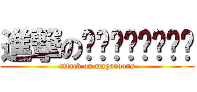 進撃のตัวอะราย (attack on magaroons)