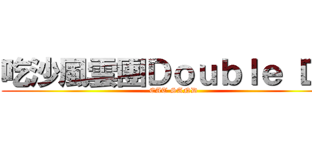 吃沙風雲團Ｄｏｕｂｌｅ ＤＸ (EAT SAND)