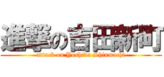 進撃の吉田新町 (attack on Yoshida Shinmachi)