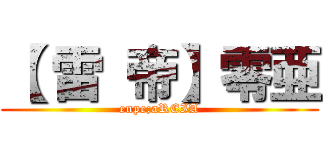 【 雷 帝】零亜 (enpe;aREIA)
