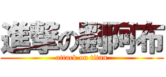 進撃の劉阿布 (attack on titan)