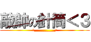 敲帥の針筒＜３ (＞__________＜)