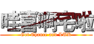 哇喜啊宅啦 (Get Chance and LUK)