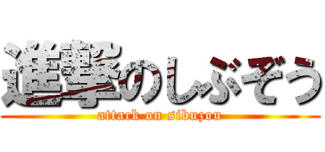 進撃のしぶぞう (attack on sibuzou)
