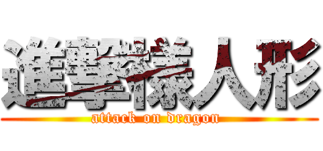 進撃様人形 (attack on dragon )