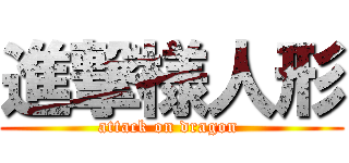 進撃様人形 (attack on dragon )