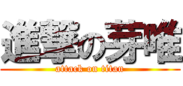 進撃の芽唯 (attack on titan)