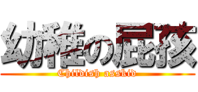 幼稚の屁孩 (Childish asskid)