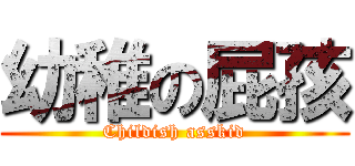 幼稚の屁孩 (Childish asskid)