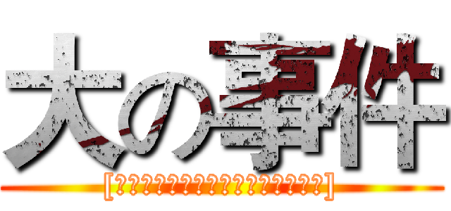 大の事件 ([友情提示：不要盯着左右下角一直看])