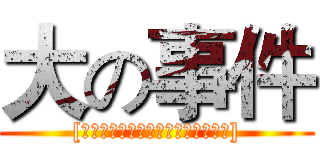 大の事件 ([友情提示：不要盯着左右下角一直看])