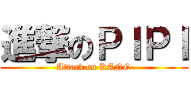 進撃のＰＩＰＩ (Attack on KANO)